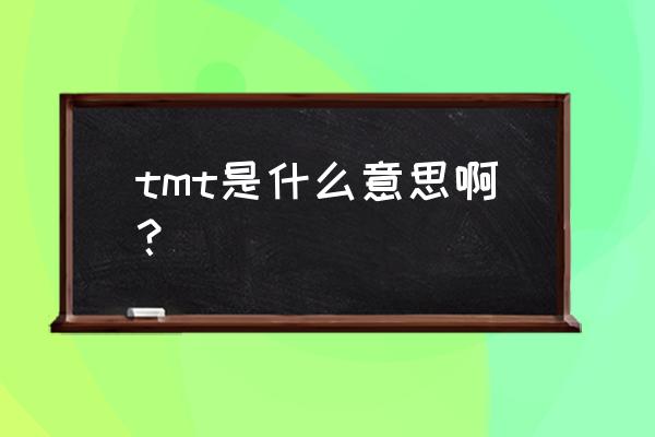 tmt是什么意思中文 tmt是什么意思啊？