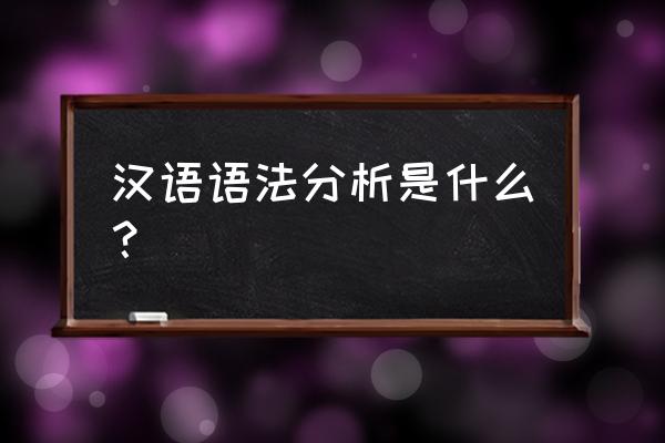 语法分析的内容 汉语语法分析是什么？
