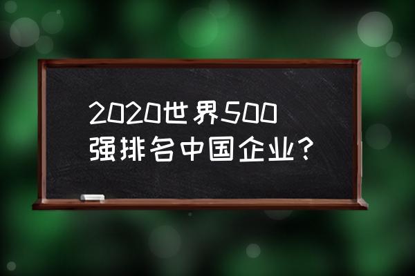 中国企业五百强排名2020 2020世界500强排名中国企业？