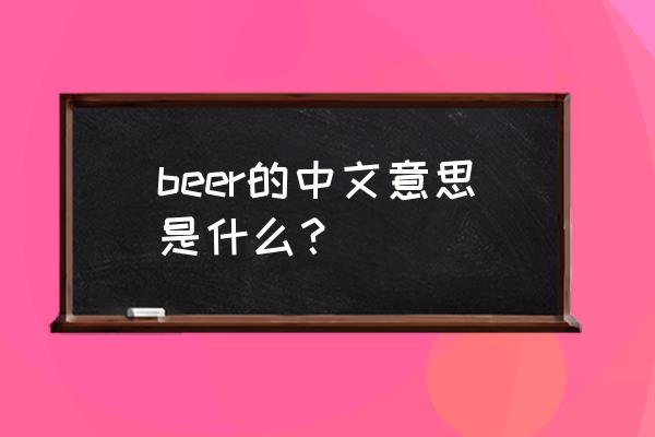 beer cans是什么意思中文 beer的中文意思是什么？