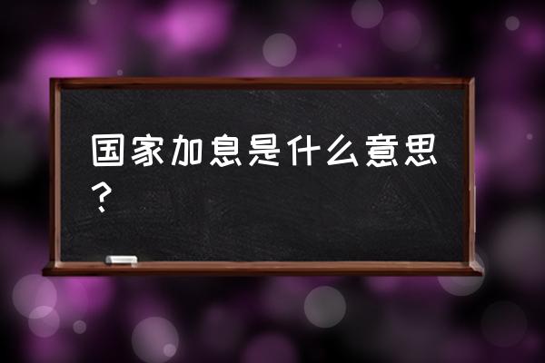 中国加息意味着什么 国家加息是什么意思？