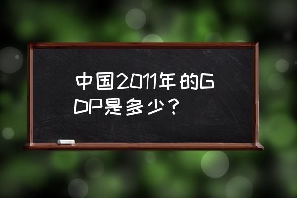 2011年gdp 中国2011年的GDP是多少？