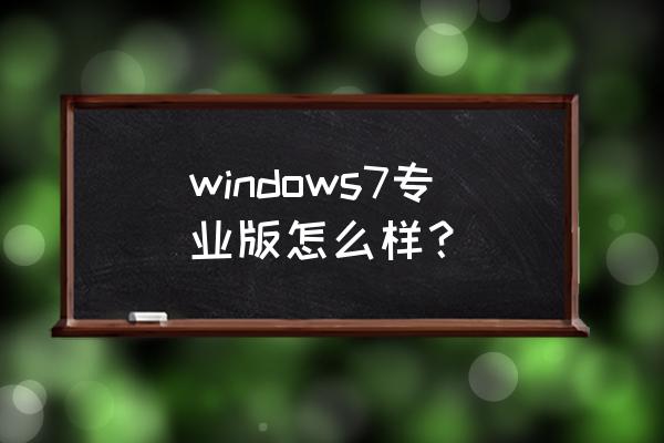 windows7专业版好不好 windows7专业版怎么样？