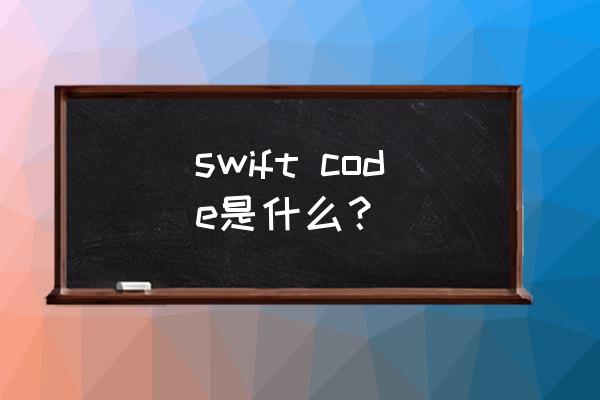 swift code是啥 swift code是什么？