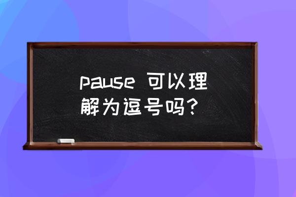 pause读音 pause 可以理解为逗号吗？