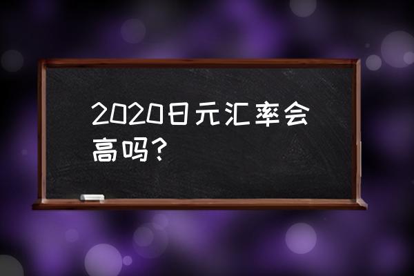 最近专家预测日元汇率 2020日元汇率会高吗？