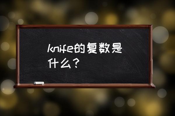 knife的复数 knife的复数是什么？