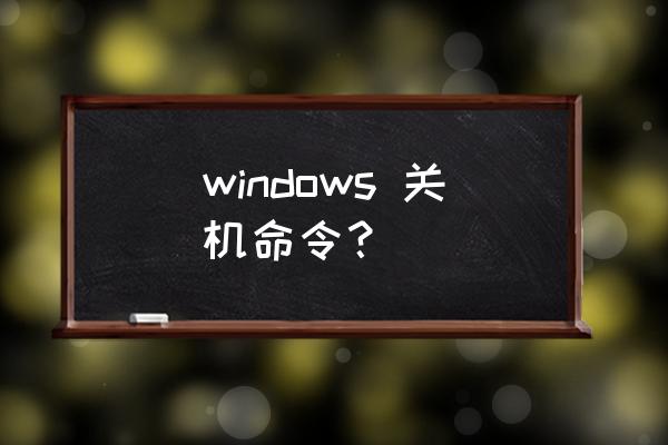 windows立即关机命令 windows 关机命令？