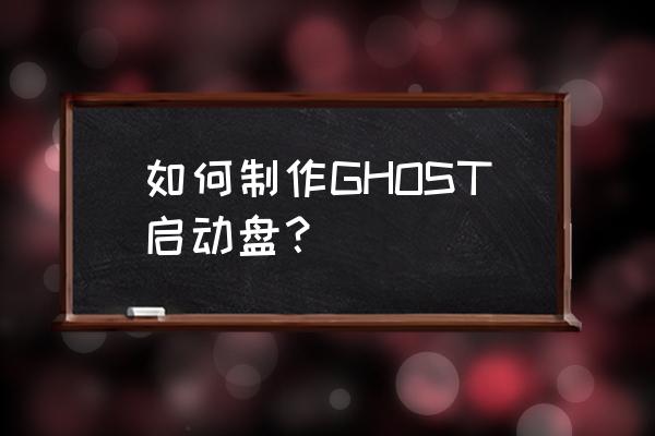 u盘ghost启动盘的制作 如何制作GHOST启动盘？