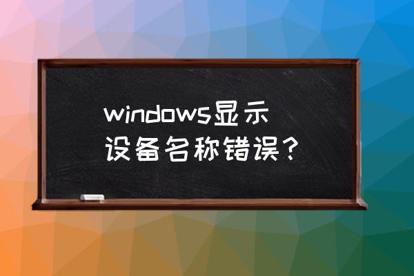 windows错误恢复按什么 windows显示设备名称错误？