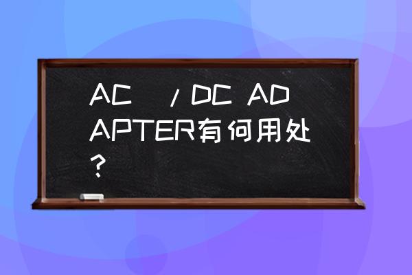 adapter模式的作用 AC\/DC ADAPTER有何用处？