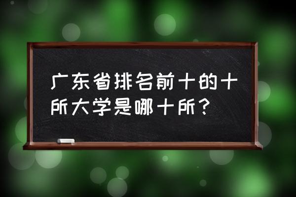 广东省10大名校 广东省排名前十的十所大学是哪十所？