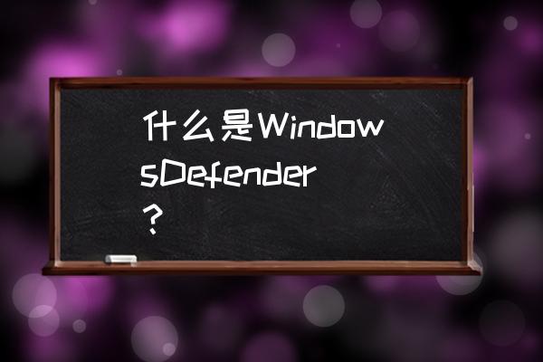 windows defender的 什么是WindowsDefender？