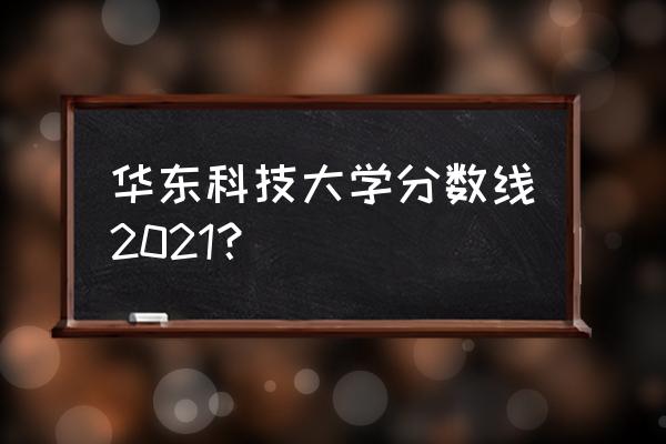 华东科技今日最新消息 华东科技大学分数线2021？