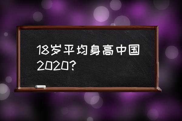 中国平均身高2020 18岁平均身高中国2020？