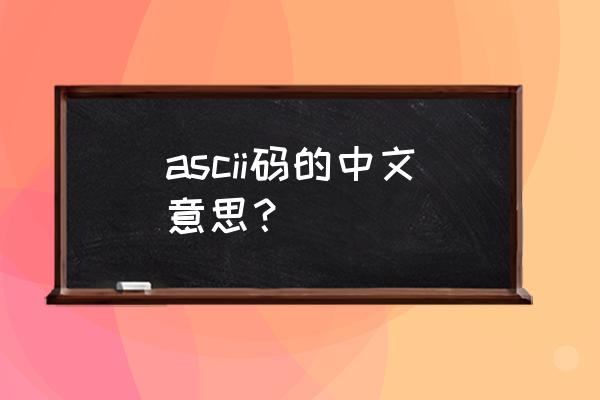 ascii码的中文全称 ascii码的中文意思？