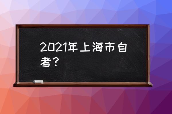 2021年上海自考办 2021年上海市自考？