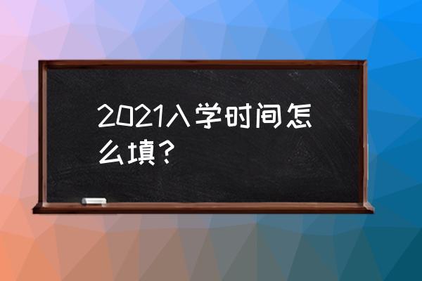 入学时间是几月 2021入学时间怎么填？