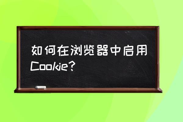设置cookie的方法 如何在浏览器中启用Cookie？