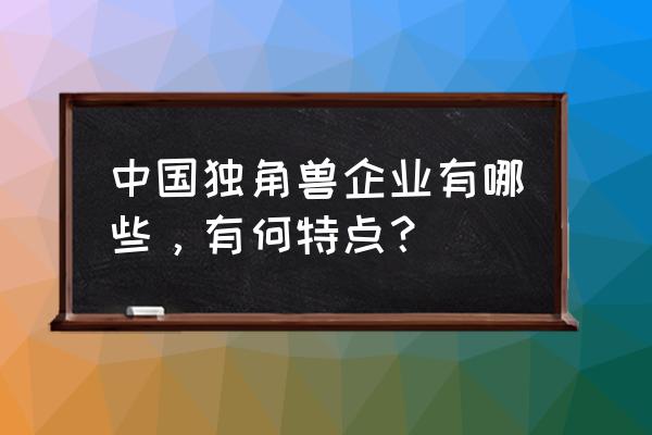 独角兽企业的特点 中国独角兽企业有哪些，有何特点？