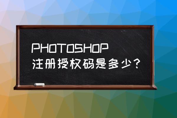 photoshop2020激活码 PHOTOSHOP注册授权码是多少？