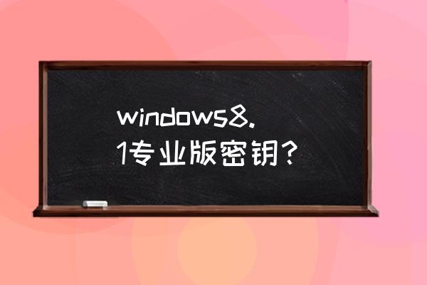 windows8.1专业版密钥 windows8.1专业版密钥？