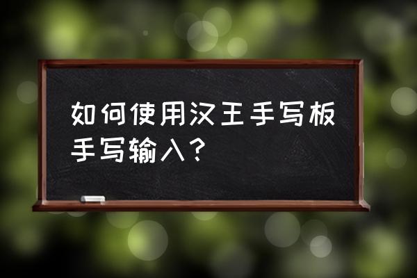汉王手写板怎么写字 如何使用汉王手写板手写输入？