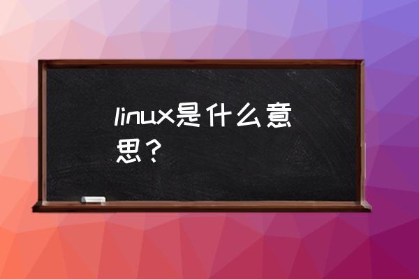 linux是什么意思中文 linux是什么意思？