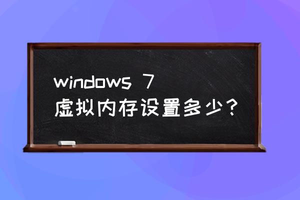 win7设置虚拟内存大小合适 windows 7虚拟内存设置多少？
