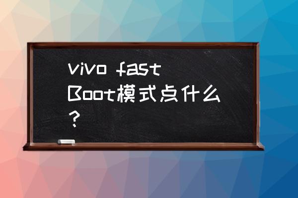 vivo手机fastboot模式 vivo fastBoot模式点什么？