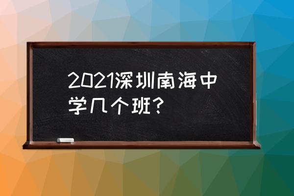 深圳南海中学怎么样 2021深圳南海中学几个班？
