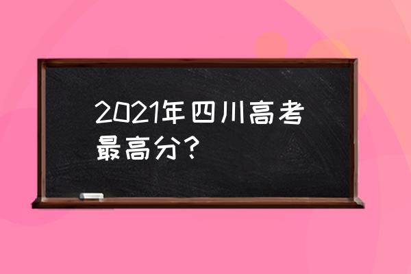四川高考最高分是多少2021 2021年四川高考最高分？