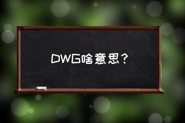 dwg是什么的缩写 DWG啥意思？