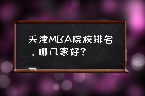 天津mba 天津MBA院校排名，哪几家好？