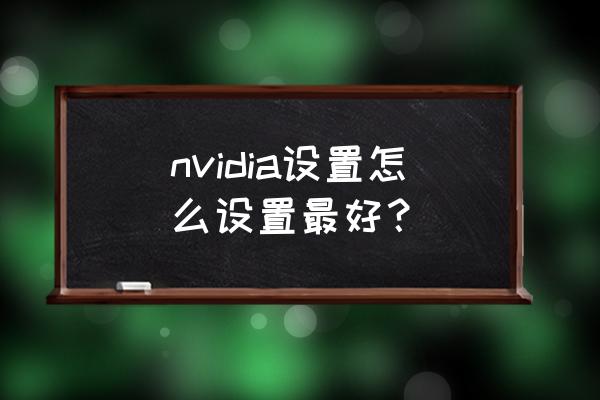 nvidia优化设置 nvidia设置怎么设置最好？