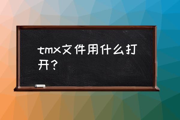 tmx文件怎么打开 tmx文件用什么打开？
