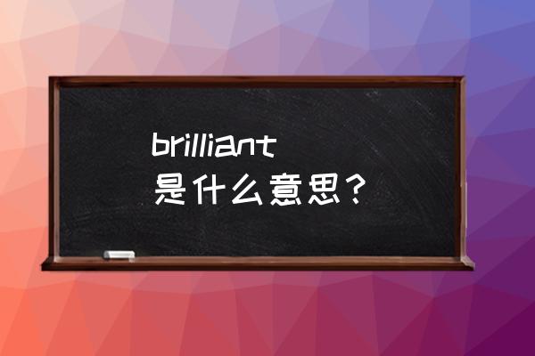 brilliant是什么意思中文 brilliant是什么意思？