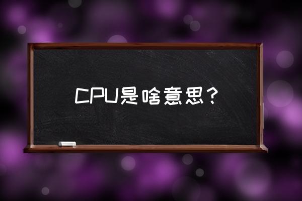 cpu的含义是指什么 CPU是啥意思？