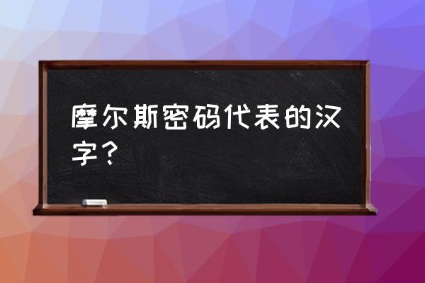 中文密码表 摩尔斯密码代表的汉字？