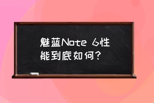 魅族note6是安卓几 魅蓝Note 6性能到底如何？