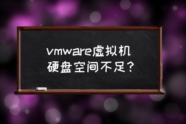虚拟机虚拟内存不足 vmware虚拟机硬盘空间不足？