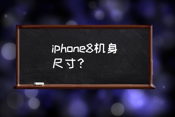 iphone8机身尺寸 iphone8机身尺寸？