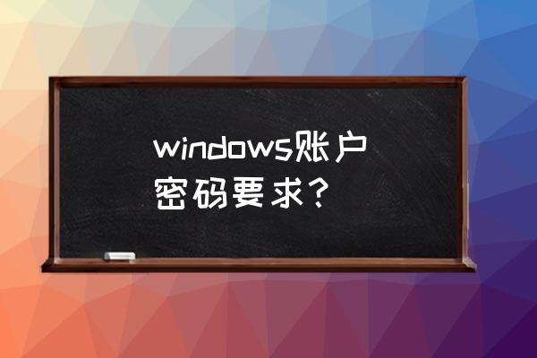 windows登录密码 windows账户密码要求？