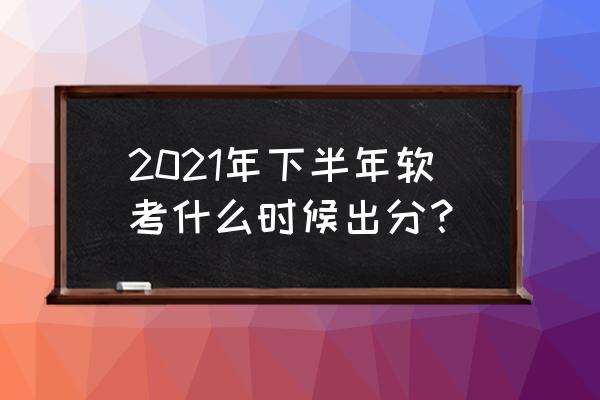 云南软考成绩什么时候出来 2021年下半年软考什么时候出分？
