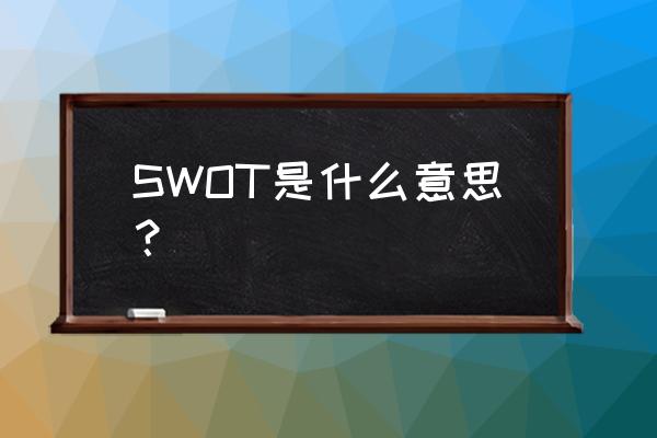 swot具体指什么 SWOT是什么意思？