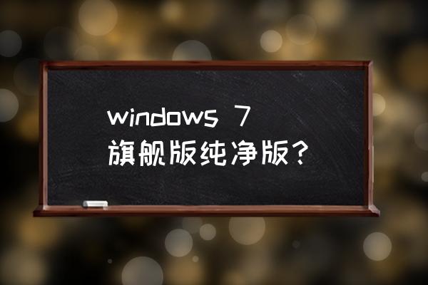 windows7纯净极简版 windows 7旗舰版纯净版？