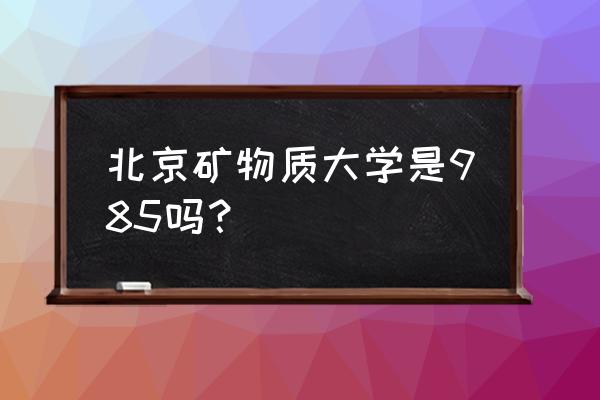 焦作路矿学堂什么学历 北京矿物质大学是985吗？