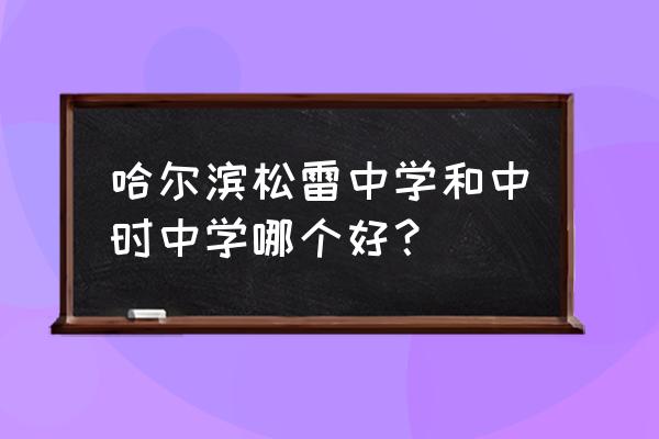 哈尔滨松雷中学是省重点吗 哈尔滨松雷中学和中时中学哪个好？