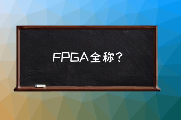 fpga全称 FPGA全称？