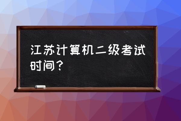 江苏计算机二级什么时候考 江苏计算机二级考试时间？